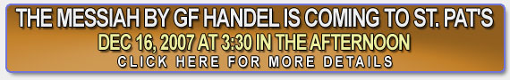 The Messiah by GF Handel is coming to St. Pat's on Dec 16, 2007 at 3:30 in the afternoon. CLICK HERE FOR MORE INFORMATION.